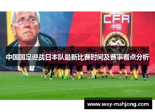 中国国足迎战日本队最新比赛时间及赛事看点分析