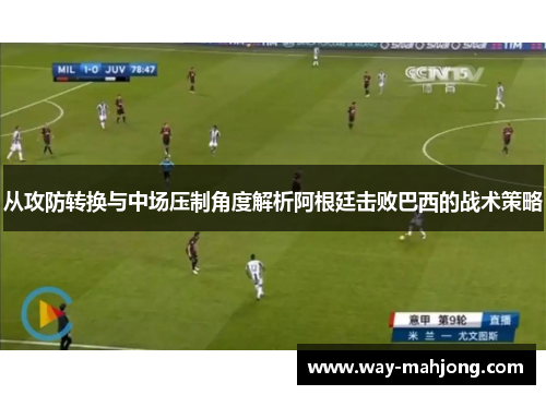从攻防转换与中场压制角度解析阿根廷击败巴西的战术策略