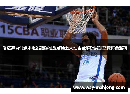 哈达迪为何绝不退役继续征战赛场五大理由全解析展现篮球传奇坚持