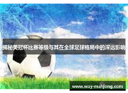 揭秘美冠杯比赛等级与其在全球足球格局中的深远影响