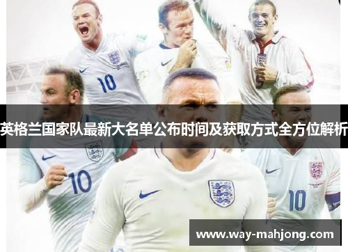 英格兰国家队最新大名单公布时间及获取方式全方位解析