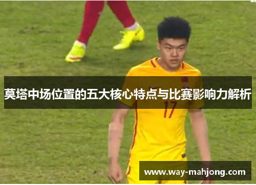 莫塔中场位置的五大核心特点与比赛影响力解析