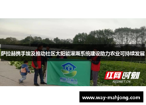 萨拉赫携手埃及推动社区太阳能灌溉系统建设助力农业可持续发展