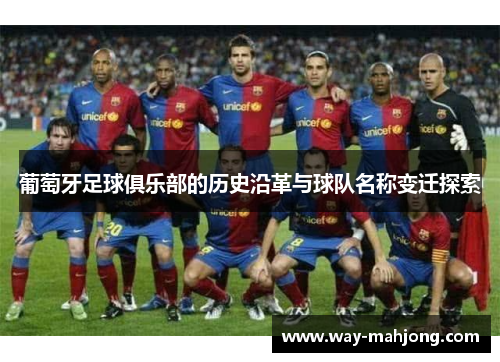 葡萄牙足球俱乐部的历史沿革与球队名称变迁探索