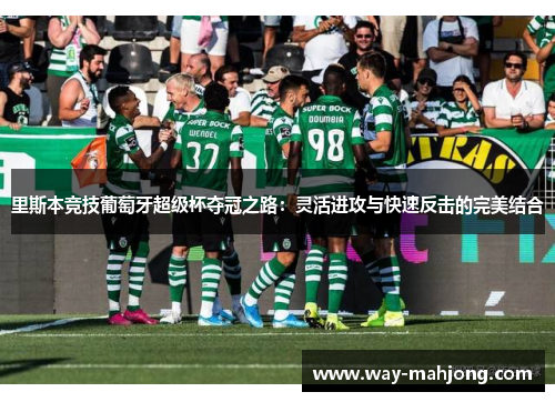 里斯本竞技葡萄牙超级杯夺冠之路：灵活进攻与快速反击的完美结合