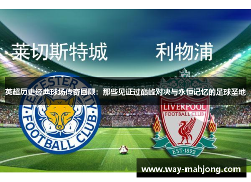 英超历史经典球场传奇回顾：那些见证过巅峰对决与永恒记忆的足球圣地