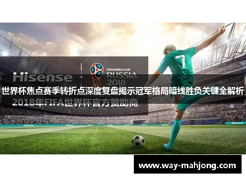 世界杯焦点赛季转折点深度复盘揭示冠军格局暗线胜负关键全解析