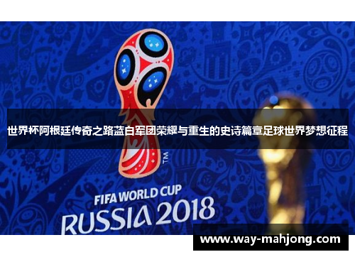 世界杯阿根廷传奇之路蓝白军团荣耀与重生的史诗篇章足球世界梦想征程