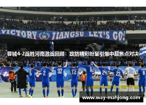 蓉城4-2战胜河南激战回顾：攻防精彩纷呈引爆中超焦点对决