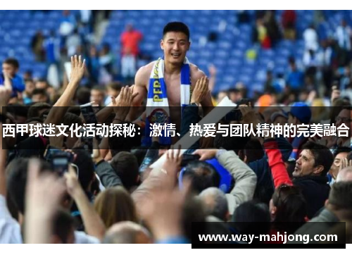 西甲球迷文化活动探秘：激情、热爱与团队精神的完美融合