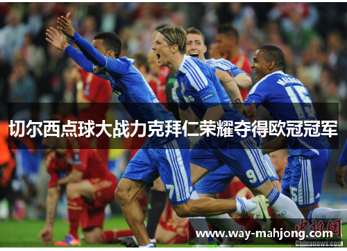 切尔西点球大战力克拜仁荣耀夺得欧冠冠军