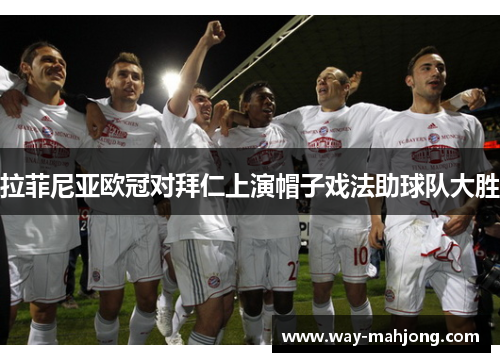 拉菲尼亚欧冠对拜仁上演帽子戏法助球队大胜