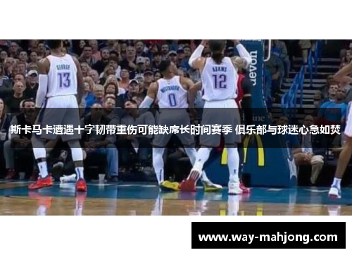 斯卡马卡遭遇十字韧带重伤可能缺席长时间赛季 俱乐部与球迷心急如焚