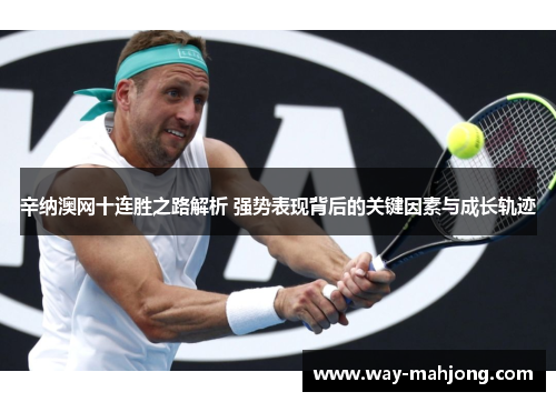 辛纳澳网十连胜之路解析 强势表现背后的关键因素与成长轨迹
